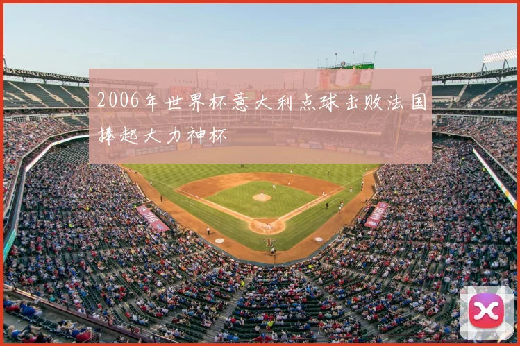 2006年世界杯意大利点球击败法国捧起大力神杯