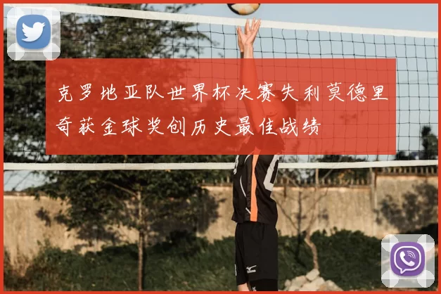 克罗地亚队世界杯决赛失利莫德里奇获金球奖创历史最佳战绩