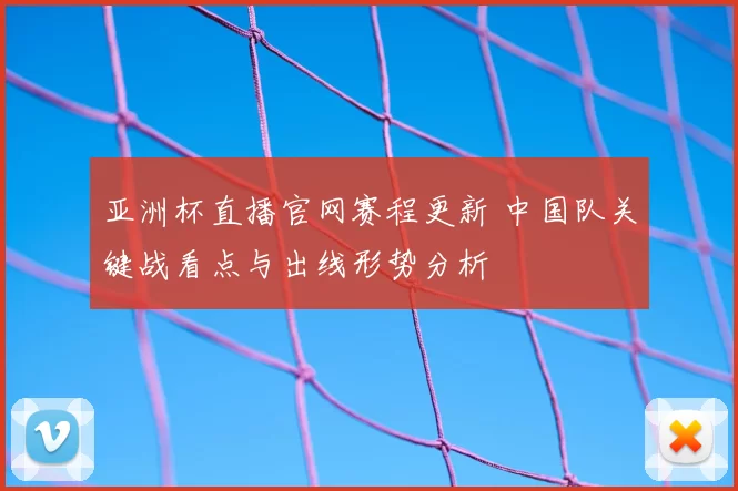 亚洲杯直播官网赛程更新 中国队关键战看点与出线形势分析