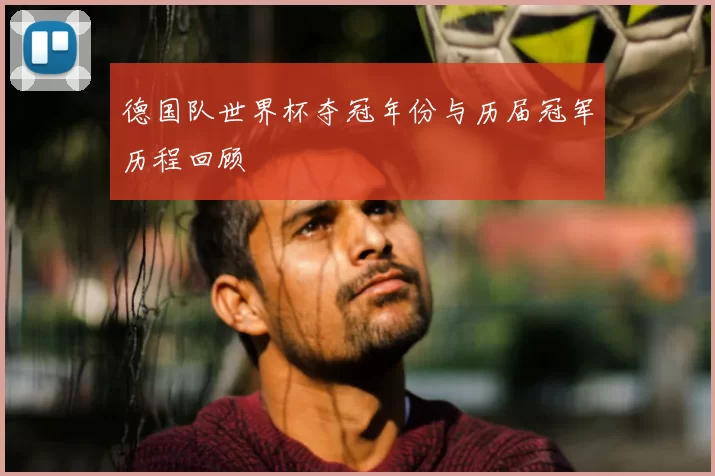 德国队世界杯夺冠年份与历届冠军历程回顾