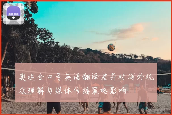 奥运会口号英语翻译差异对海外观众理解与媒体传播策略影响