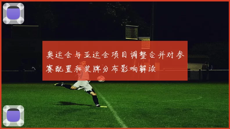 奥运会与亚运会项目调整合并对参赛配置和奖牌分布影响解读