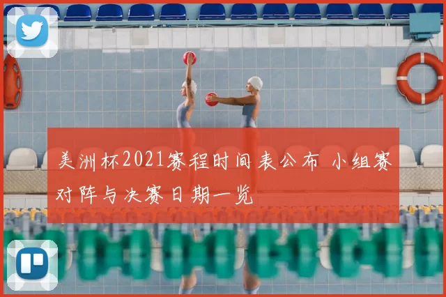 美洲杯2021赛程时间表公布 小组赛对阵与决赛日期一览
