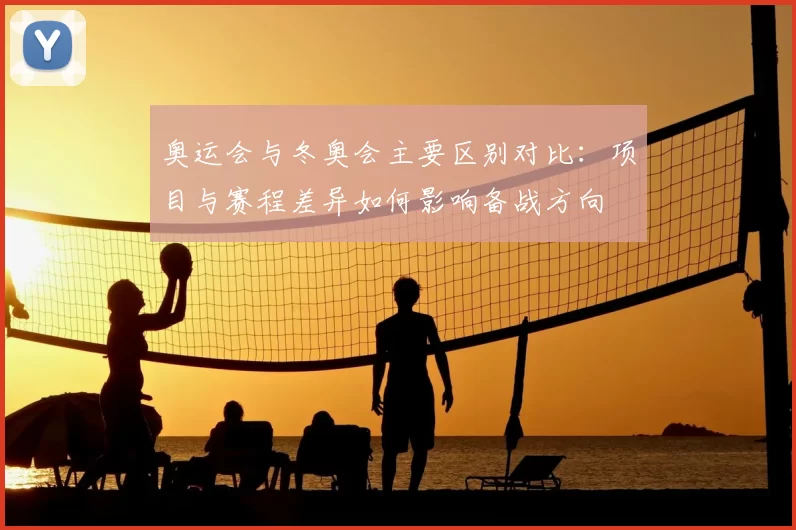 奥运会与冬奥会主要区别对比：项目与赛程差异如何影响备战方向