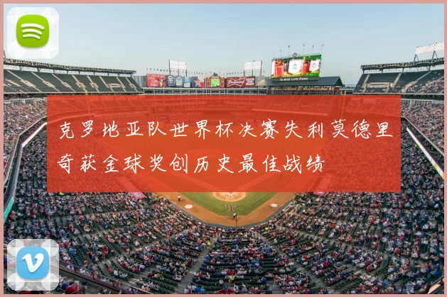 克罗地亚队世界杯决赛失利莫德里奇获金球奖创历史最佳战绩