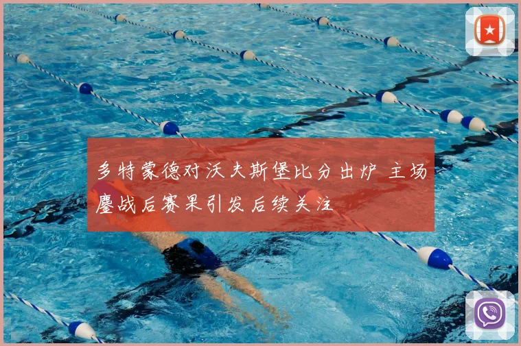 多特蒙德对沃夫斯堡比分出炉 主场鏖战后赛果引发后续关注
