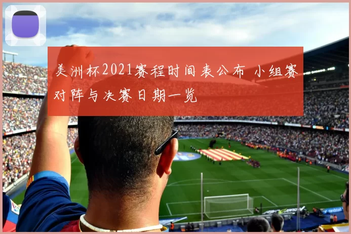 美洲杯2021赛程时间表公布 小组赛对阵与决赛日期一览
