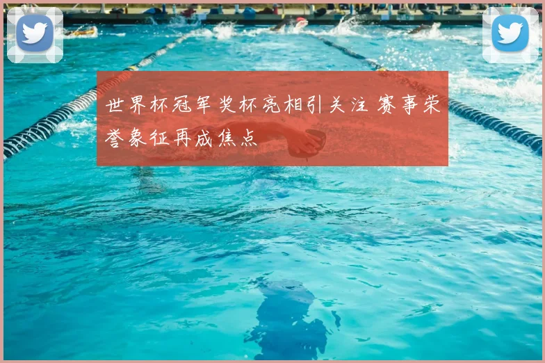 世界杯冠军奖杯亮相引关注 赛事荣誉象征再成焦点