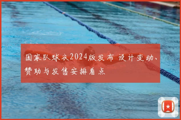 国家队球衣2024版发布 设计变动、赞助与发售安排看点