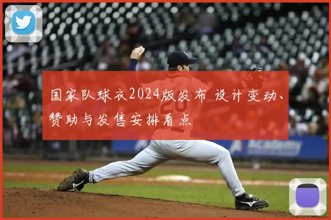 国家队球衣2024版发布 设计变动、赞助与发售安排看点