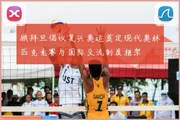 顾拜旦倡议复兴奥运奠定现代奥林匹克竞赛与国际交流制度框架