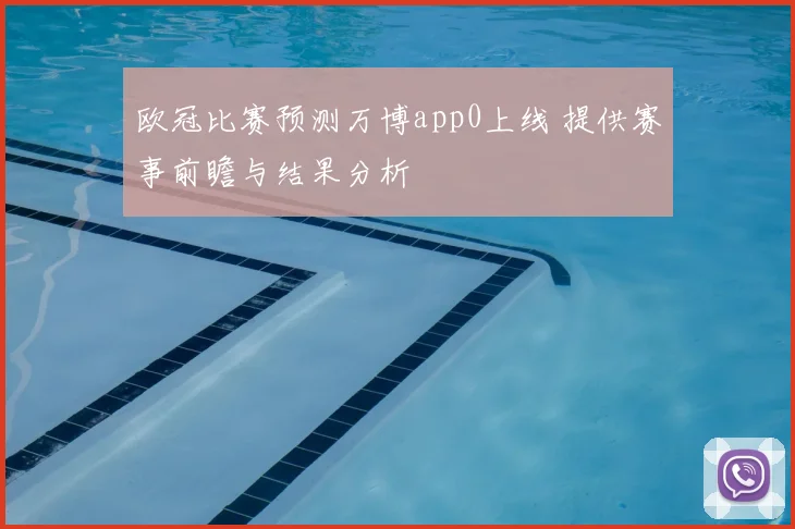 欧冠比赛预测万博app0上线 提供赛事前瞻与结果分析