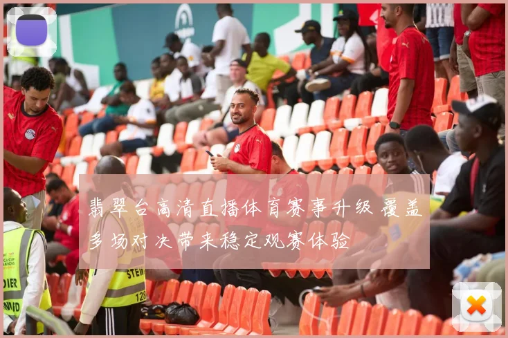 翡翠台高清直播体育赛事升级 覆盖多场对决带来稳定观赛体验