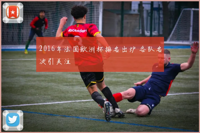 2016年法国欧洲杯排名出炉 各队名次引关注