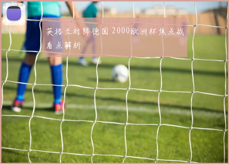 英格兰对阵德国 2000欧洲杯焦点战看点解析