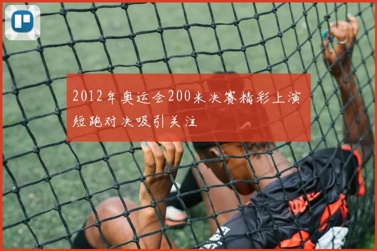 2012年奥运会200米决赛精彩上演 短跑对决吸引关注