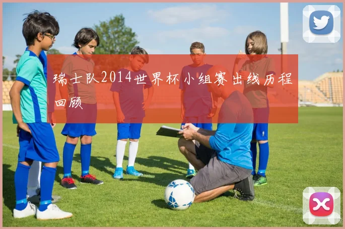 瑞士队2014世界杯小组赛出线历程回顾