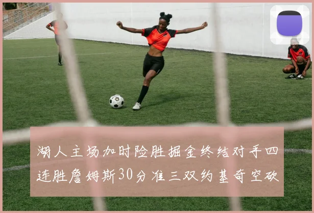 湖人主场加时险胜掘金终结对手四连胜詹姆斯30分准三双约基奇空砍40分