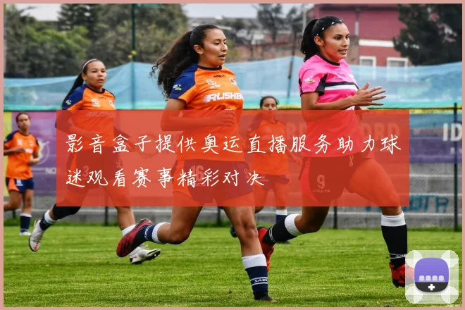 影音盒子提供奥运直播服务助力球迷观看赛事精彩对决