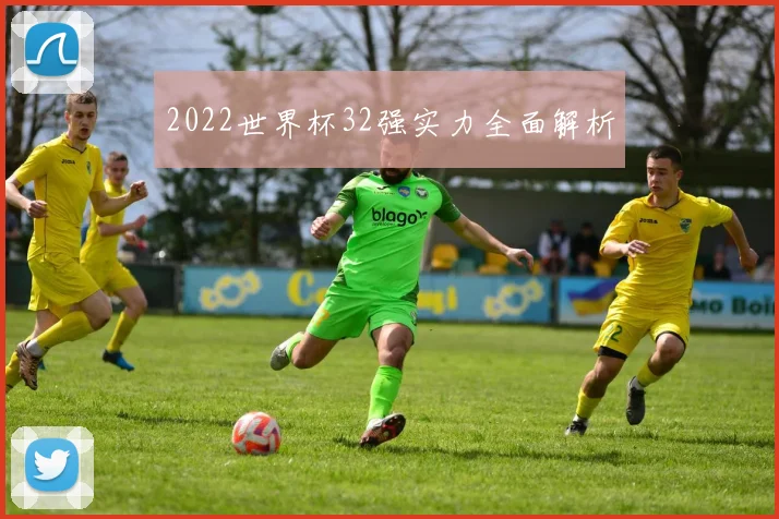 2022世界杯32强实力全面解析