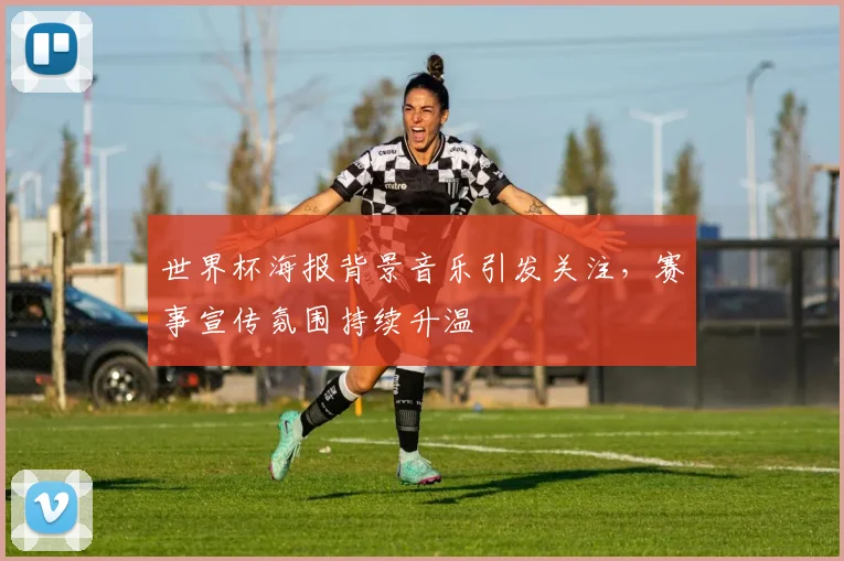 世界杯海报背景音乐引发关注，赛事宣传氛围持续升温